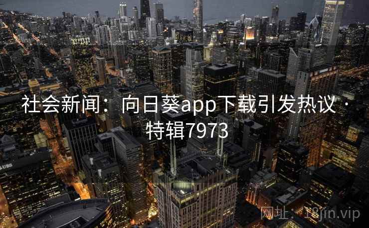 社会新闻：向日葵app下载引发热议 · 特辑7973